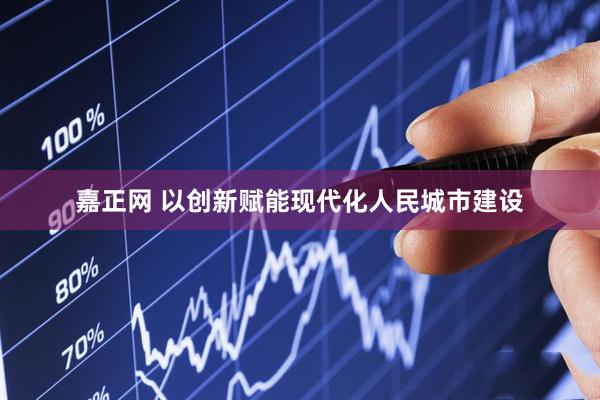 嘉正网 以创新赋能现代化人民城市建设