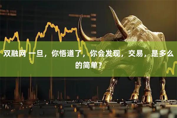 双融网 一旦，你悟道了，你会发现，交易，是多么的简单？