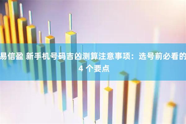 易信盈 新手机号码吉凶测算注意事项：选号前必看的 4 个要点