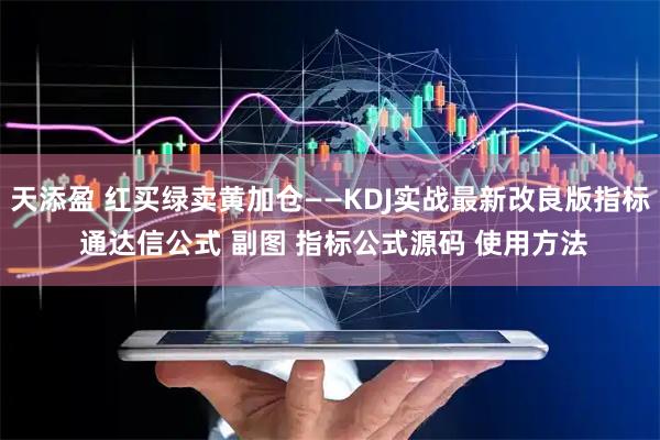天添盈 红买绿卖黄加仓——KDJ实战最新改良版指标 通达信公式 副图 指标公式源码 使用方法
