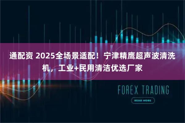 通配资 2025全场景适配！宁津精鹰超声波清洗机，工业+民用清洁优选厂家