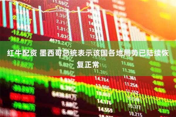 红牛配资 墨西哥总统表示该国各地局势已陆续恢复正常