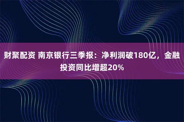 财聚配资 南京银行三季报：净利润破180亿，金融投资同比增超20%