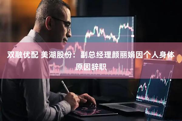 双融优配 美湖股份：副总经理颜丽娟因个人身体原因辞职